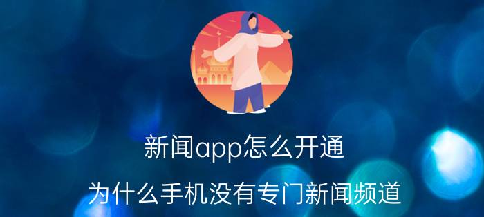 新闻app怎么开通 为什么手机没有专门新闻频道？